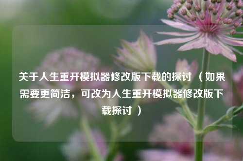 关于人生重开模拟器修改版下载的探讨 （如果需要更简洁，可改为人生重开模拟器修改版下载探讨 ）