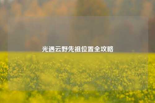 光遇云野先祖位置全攻略