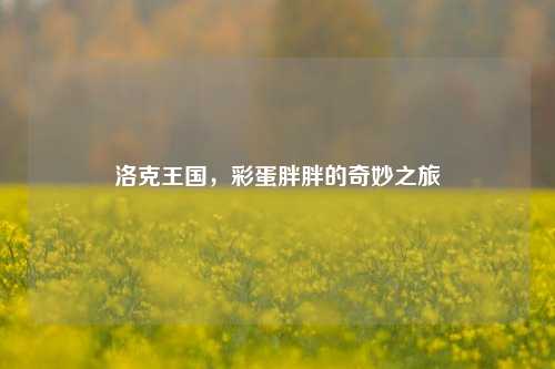 洛克王国，彩蛋胖胖的奇妙之旅