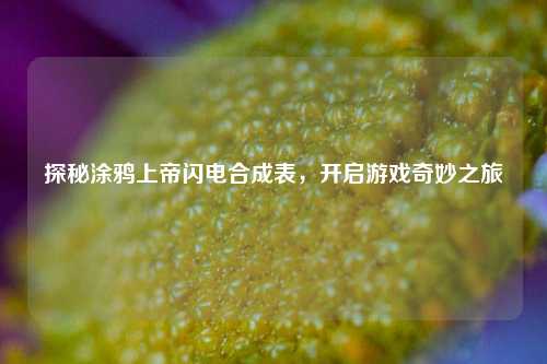 探秘涂鸦上帝闪电合成表，开启游戏奇妙之旅