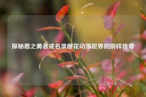 探秘盾之勇者成名录樱花动漫世界的别样传奇