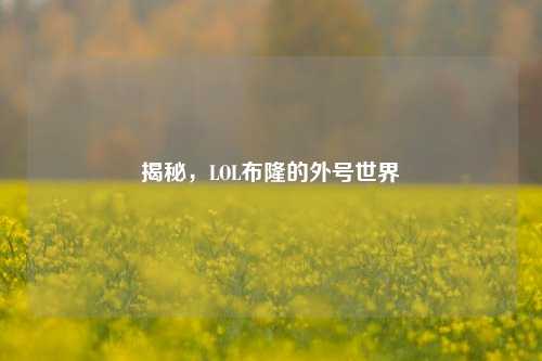 揭秘，LOL布隆的外号世界