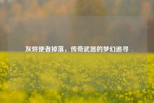 灰烬使者掉落，传奇武器的梦幻追寻