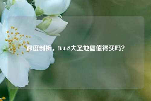 深度剖析，Dota2大圣地图值得买吗？