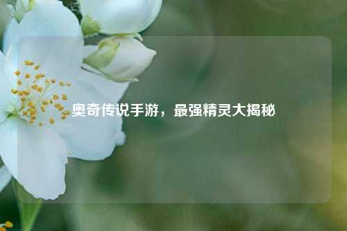 奥奇传说手游，最强精灵大揭秘