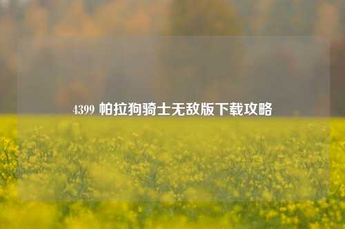 4399 帕拉狗骑士无敌版下载攻略