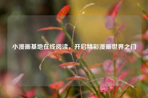 小漫画基地在线阅读，开启精彩漫画世界之门