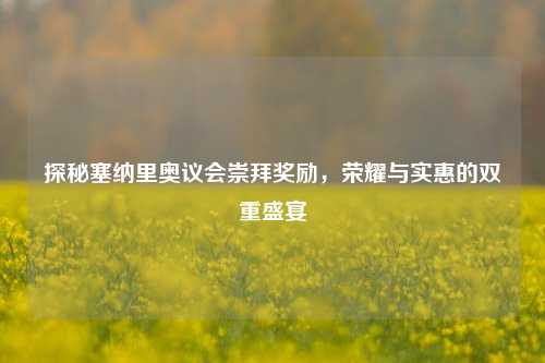 探秘塞纳里奥议会崇拜奖励，荣耀与实惠的双重盛宴