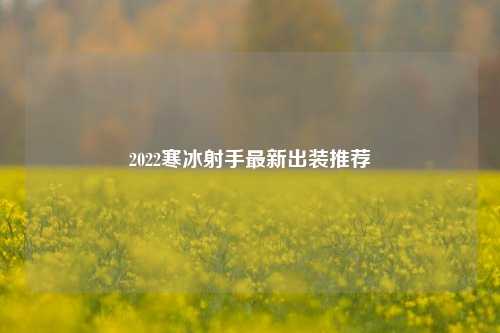 2022寒冰射手最新出装推荐