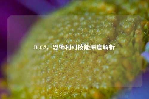 Dota2，恐怖利刃技能深度解析