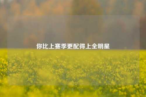 你比上赛季更配得上全明星