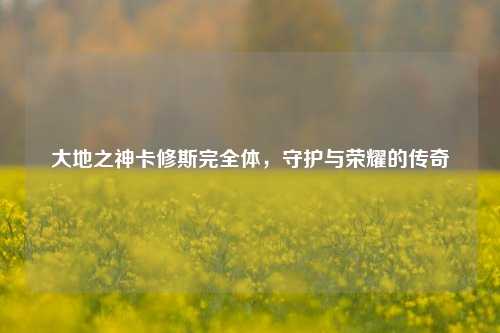 大地之神卡修斯完全体，守护与荣耀的传奇