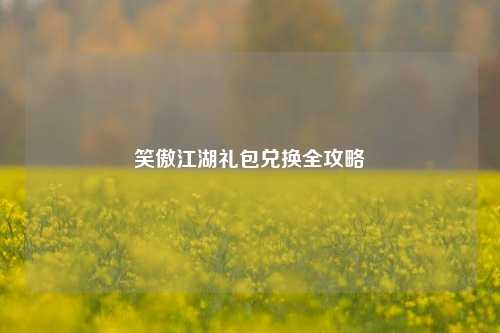 笑傲江湖礼包兑换全攻略