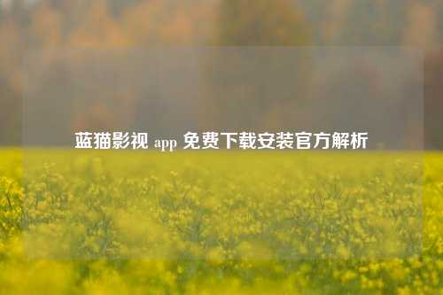 蓝猫影视 app 免费下载安装官方解析