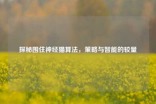 探秘围住神经猫算法，策略与智能的较量