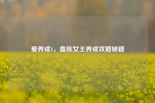 爱养成1，血族女王养成攻略秘籍